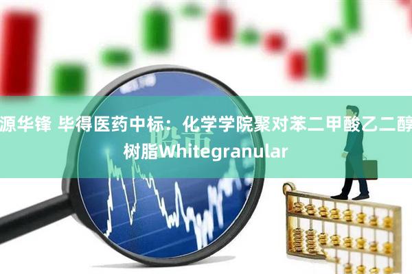 河源华锋 毕得医药中标：化学学院聚对苯二甲酸乙二醇酯树脂Whitegranular