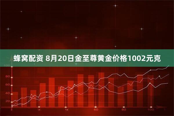 蜂窝配资 8月20日金至尊黄金价格1002元克