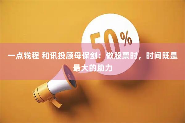 一点钱程 和讯投顾母保剑：做股票时，时间既是最大的助力
