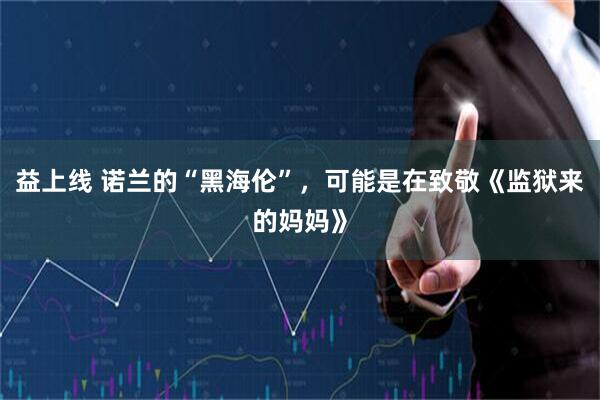益上线 诺兰的“黑海伦”，可能是在致敬《监狱来的妈妈》