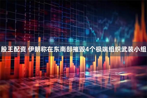 股王配资 伊朗称在东南部摧毁4个极端组织武装小组