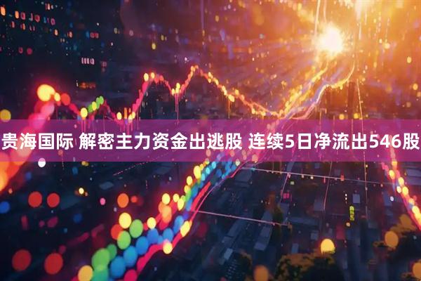 贵海国际 解密主力资金出逃股 连续5日净流出546股