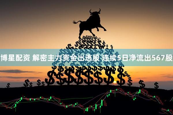 博星配资 解密主力资金出逃股 连续5日净流出567股