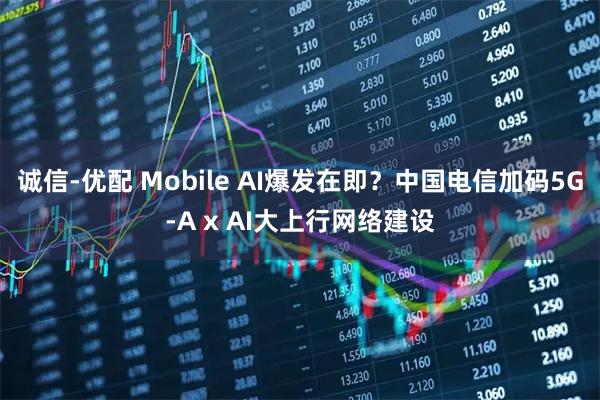诚信-优配 Mobile AI爆发在即？中国电信加码5G-A x AI大上行网络建设
